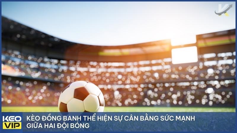 Kèo Đồng Banh Là Gì? Kinh Nghiệm Cược Kèo Hòa Được Thua Hiệu Quả 1 Kèo đồng banh thể hiện sự cân bằng sức mạnh giữa hai đội bóng