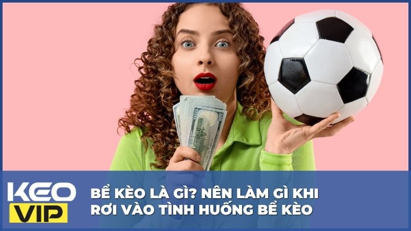 Bể Kèo Là Gì? Nên Làm Gì Khi Rơi Vào Tình Huống Bể Kèo 1 bể kèo là gì