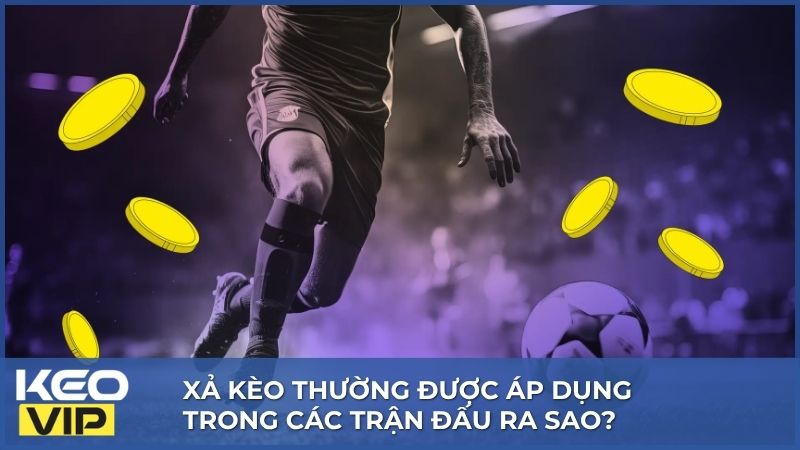 Xả Kèo là gì? Kiến Thức Hữu Ích Liên Quan Đến Xả Kèo 2 Tùy tính chất của trận đấu thì xả kèo có thể được áp dụng
